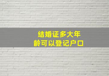 结婚证多大年龄可以登记户口