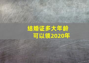 结婚证多大年龄可以领2020年