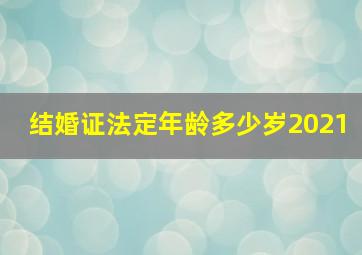 结婚证法定年龄多少岁2021