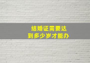 结婚证需要达到多少岁才能办