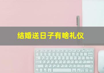 结婚送日子有啥礼仪