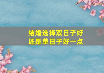 结婚选择双日子好还是单日子好一点