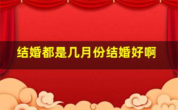 结婚都是几月份结婚好啊