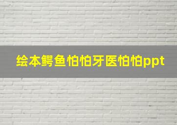 绘本鳄鱼怕怕牙医怕怕ppt