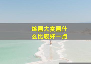 绘画大赛画什么比较好一点