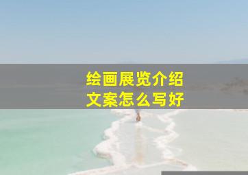 绘画展览介绍文案怎么写好