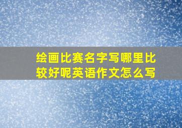 绘画比赛名字写哪里比较好呢英语作文怎么写