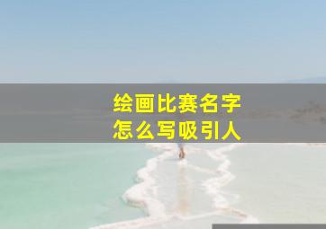 绘画比赛名字怎么写吸引人