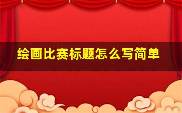 绘画比赛标题怎么写简单