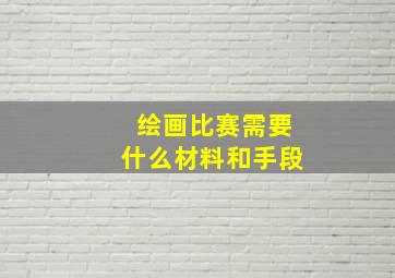 绘画比赛需要什么材料和手段