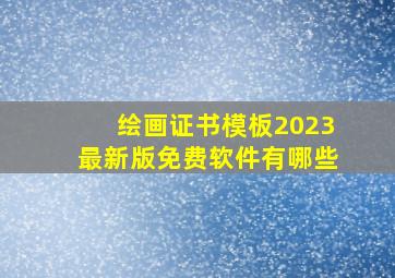 绘画证书模板2023最新版免费软件有哪些