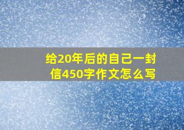 给20年后的自己一封信450字作文怎么写