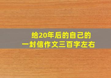 给20年后的自己的一封信作文三百字左右