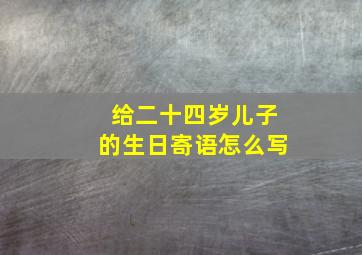 给二十四岁儿子的生日寄语怎么写