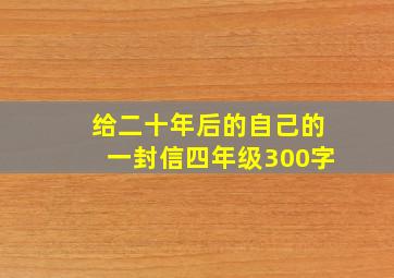 给二十年后的自己的一封信四年级300字