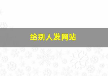 给别人发网站