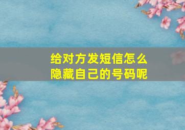 给对方发短信怎么隐藏自己的号码呢