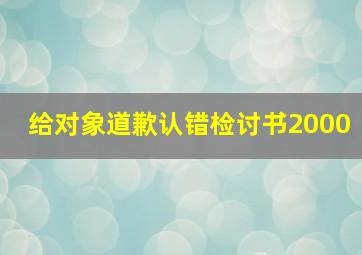 给对象道歉认错检讨书2000