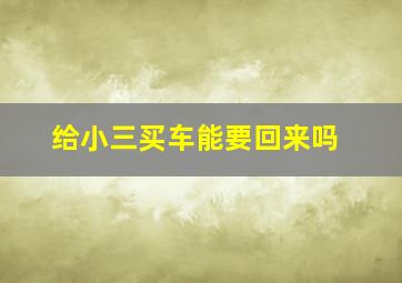 给小三买车能要回来吗