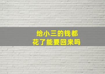 给小三的钱都花了能要回来吗