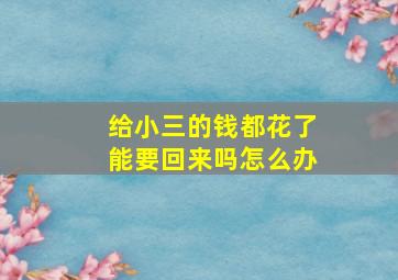 给小三的钱都花了能要回来吗怎么办