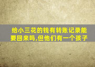 给小三花的钱有转账记录能要回来吗,但他们有一个孩子