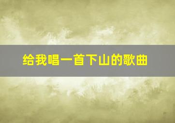 给我唱一首下山的歌曲