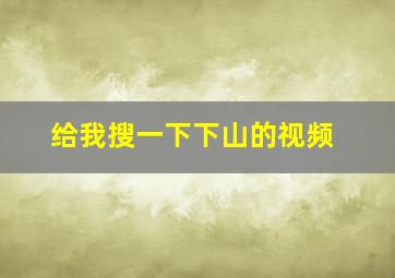 给我搜一下下山的视频