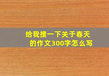 给我搜一下关于春天的作文300字怎么写