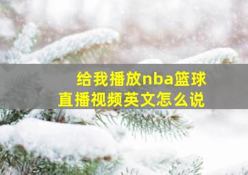 给我播放nba篮球直播视频英文怎么说