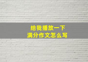 给我播放一下满分作文怎么写