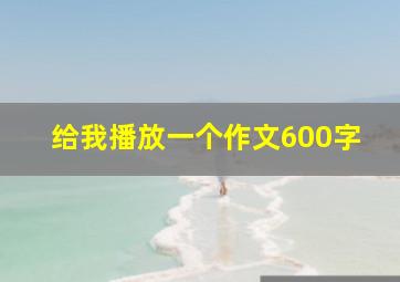 给我播放一个作文600字