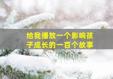 给我播放一个影响孩子成长的一百个故事