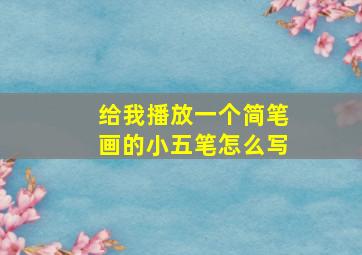 给我播放一个简笔画的小五笔怎么写