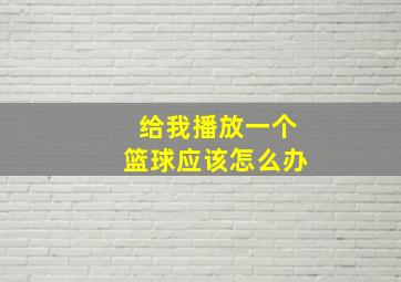 给我播放一个篮球应该怎么办