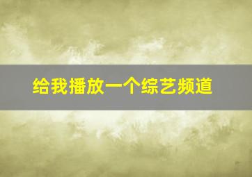 给我播放一个综艺频道