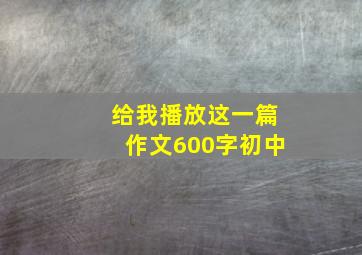 给我播放这一篇作文600字初中