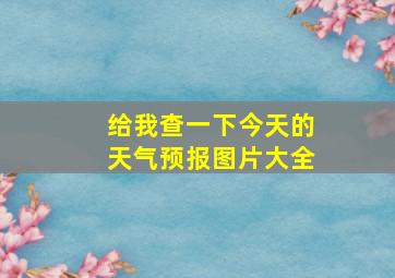 给我查一下今天的天气预报图片大全