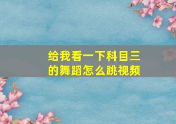 给我看一下科目三的舞蹈怎么跳视频