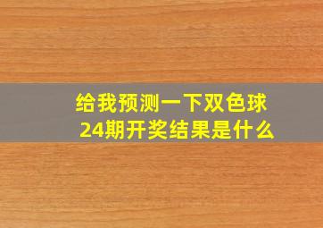 给我预测一下双色球24期开奖结果是什么