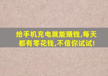 给手机充电就能赚钱,每天都有零花钱,不信你试试!