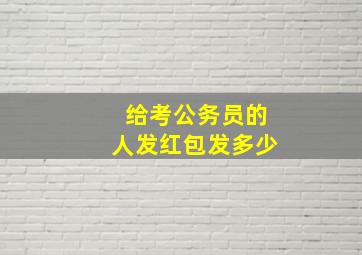 给考公务员的人发红包发多少