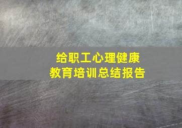 给职工心理健康教育培训总结报告