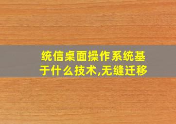 统信桌面操作系统基于什么技术,无缝迁移