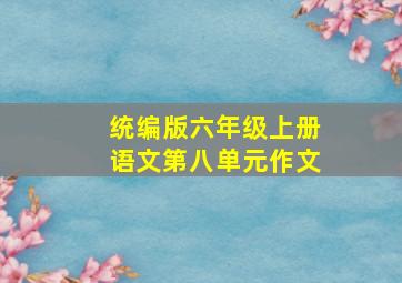 统编版六年级上册语文第八单元作文