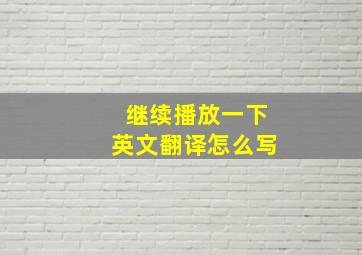 继续播放一下英文翻译怎么写