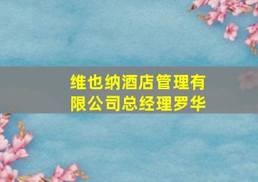 维也纳酒店管理有限公司总经理罗华