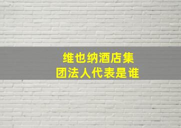 维也纳酒店集团法人代表是谁