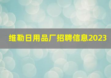 维勒日用品厂招聘信息2023