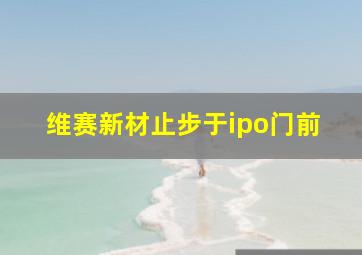 维赛新材止步于ipo门前